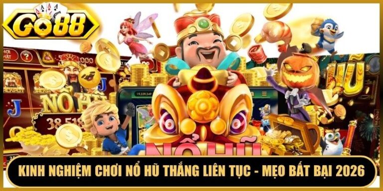 Kinh Nghiệm Chơi Nổ Hũ Thắng Liên Tục - Mẹo Bất Bại 2026