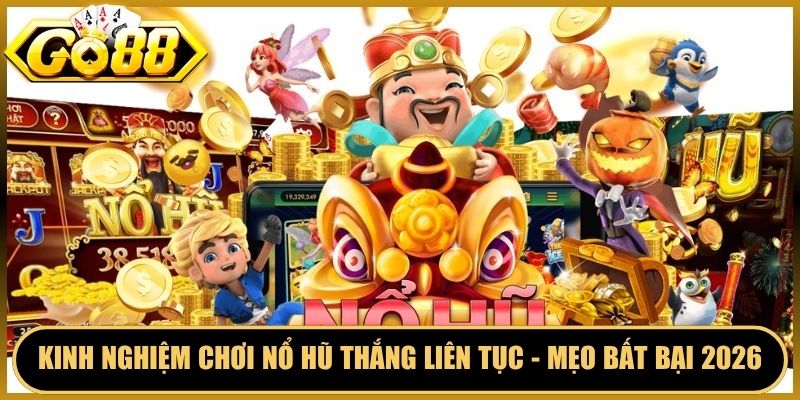 Kinh Nghiệm Chơi Nổ Hũ Thắng Liên Tục - Mẹo Bất Bại 2026